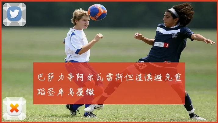 巴萨力争阿尔瓦雷斯但谨慎避免重蹈签库鸟覆辙