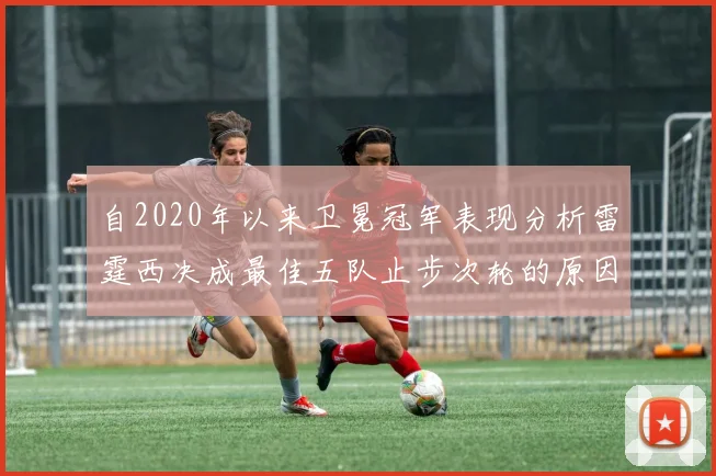 自2020年以来卫冕冠军表现分析雷霆西决成最佳五队止步次轮的原因探讨