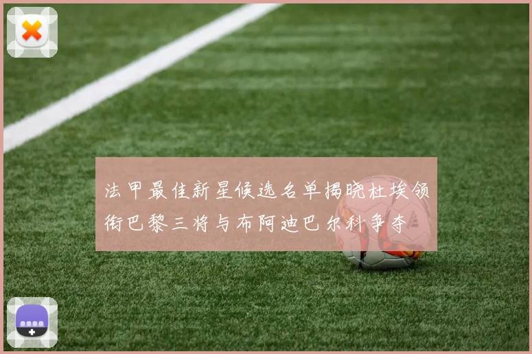 法甲最佳新星候选名单揭晓杜埃领衔巴黎三将与布阿迪巴尔科争夺