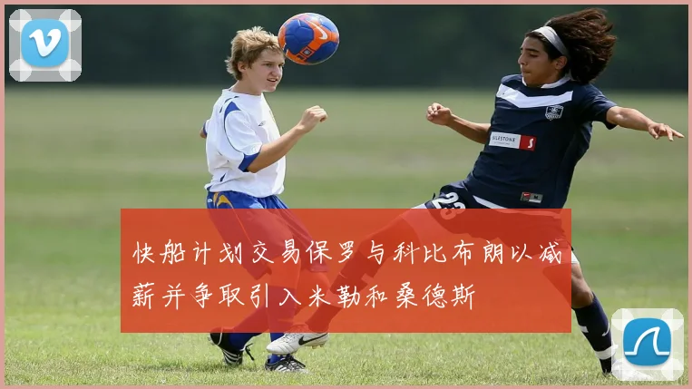 快船计划交易保罗与科比布朗以减薪并争取引入米勒和桑德斯