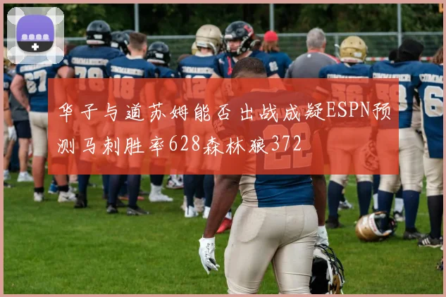 华子与道苏姆能否出战成疑ESPN预测马刺胜率628森林狼372