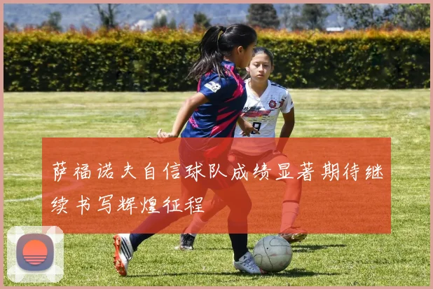 萨福诺夫自信球队成绩显著期待继续书写辉煌征程