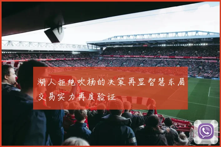 湖人拒绝吹杨的决策再显智慧东眉交易实力再度验证