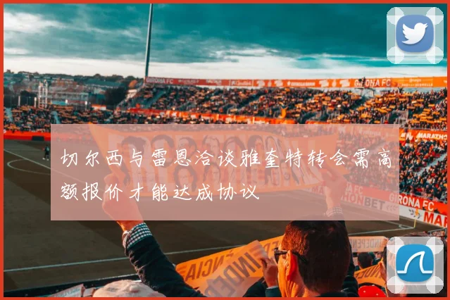 切尔西与雷恩洽谈雅奎特转会需高额报价才能达成协议